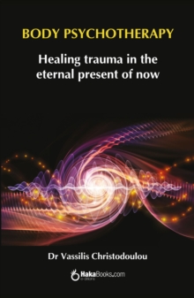 Body Psychotherapy : Healing Trauma in The Eternal Present of Now