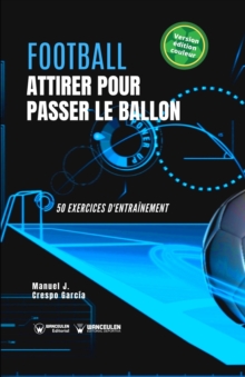 Football. Attirer pour passer le ballon : 50 exercices d'entrainement (version edition couleur)