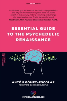 Essential guide to the Psychedelic Renaissance : All you need to know about how psilocybin, MDMA, ketamine, ayahuasca and LSD are revolutionizing mental health and changing lives