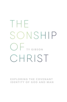 The sonship of Christ : Exploring the Covenant Identity of God and Man