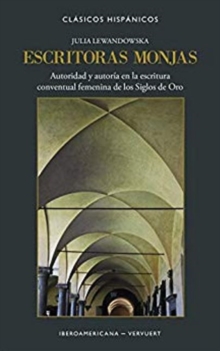 Escritoras monjas : autoridad y autoria en la escritura conventual femenina de los Siglos de Oro, Paperback / softback Book Escritoras monjas : autoridad y autoria en la escritura conventual femenina de los Siglos de Oro, Paperback / softback Book
