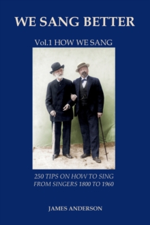 We Sang Better : Vol.1 How We Sang 250 Tips on How to Sing from Singers 1800 to 1960 1