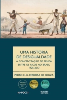 Uma historia da desigualdade : a concentracao de renda entre os ricos no Brasil, 1926-2013