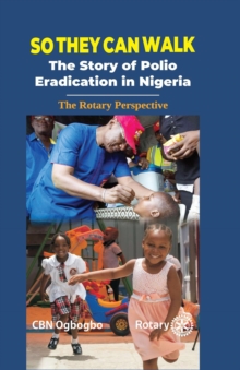 So They Can Walk : The Story of Polio Eradication in Nigeria - The Rotary Perspective