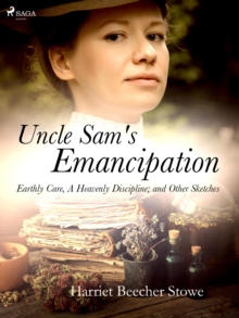 Uncle Sam's Emancipation; Earthly Care, A Heavenly Discipline; and Other Sketches