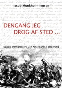 Dengang jeg drog af sted ... : Danske immigranter i Den Amerikanske Borgerkrig