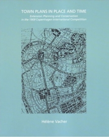 Town Plans in Place and Time : Extension Planning and Conservation in the 1909 Copenhagen International Competition, Paperback Book Town Plans in Place and Time : Extension Planning and Conservation in the 1909 Copenhagen International Competition, Paperback Book