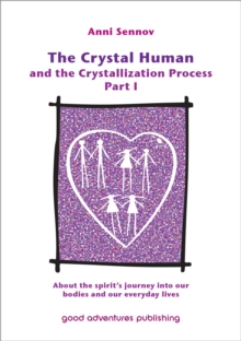 Crystal Human Being And The Crystallization Process Part I: About The Spirit's Journey Into Our Bodies And Our Everyday Lives