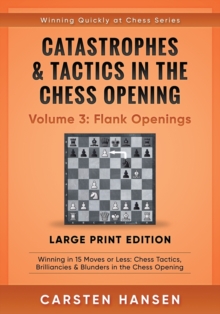 Catastrophes & Tactics in the Chess Opening - Volume 3 : Flank Openings - Large Print Edition: Winning in 15 Moves or Less: Chess Tactics, Brilliancies & Blunders in the Chess Opening