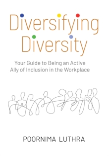 Diversifying Diversity : Your Guide to Being an Active Ally of Inclusion in the Workplace