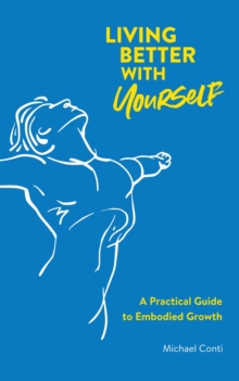 Living Better with Yourself : A Practical Guide to Embodied Growth