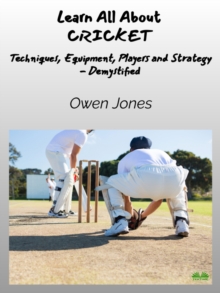 Learn All About CRICKET : Techniques, Equipment, Top Players And Strategies - Demystified