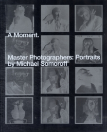A Moment. : Master Photographers: Portraits by Michael Somoroff, Hardback Book A Moment. : Master Photographers: Portraits by Michael Somoroff, Hardback Book