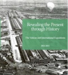 Revealing The Present Through History : The Vatican and International Expositions 1851 - 2015, Paperback / softback Book Revealing The Present Through History : The Vatican and International Expositions 1851 - 2015, Paperback / softback Book