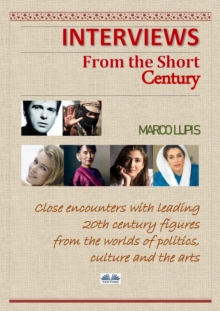 Interviews From The Short Century : Close Encounters With Leading 20th Century Figures From The Worlds Of Politics, Culture And The Arts