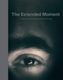 The Extended Moment - Fifty Years Collecting Photographs at the National Gallery of Canada, Hardback Book The Extended Moment - Fifty Years Collecting Photographs at the National Gallery of Canada, Hardback Book