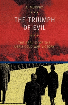 The Triumph of Evil : The Reality of the USA's Cold War Victory