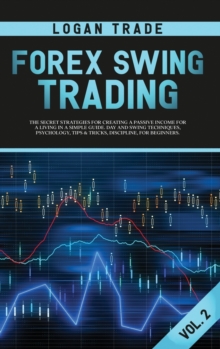 Forex Swing Trading : THE SECRET STRATEGIES FOR CREATING A PASSIVE INCOME FOR A LIVING IN A SIMPLE GUIDE. DAY AND SWING TECHNIQUES, PSYCHOLOGY, TIPS & TRICKS, DISCIPLINE, FOR BEGINNERS Logan Trade For