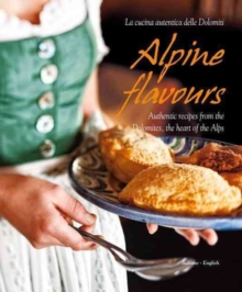 Alpine Flavours : Authentic Recipes from the Dolomites, the Heart of the Alps