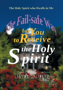 Holy Spirit Who Dwells in Me: The Fail-Safe Way for You to Receive the Holy Spirit