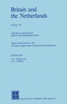 Britain and The Netherlands : Volume VII Church and State Since the Reformation Papers Delivered to the Seventh Anglo-Dutch Historical Conference