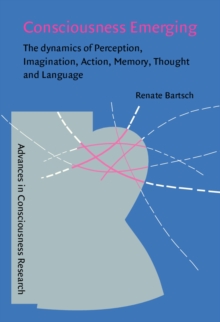 Consciousness Emerging : The dynamics of perception, imagination, action, memory, thought, and language