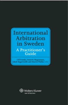 International Arbitration in Sweden : A Practitioner's Guide