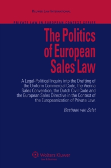 The Politics of European Sales Law : A Legal-Political Inquiry into the Drafting of the Uniform Commercial Code, the Vienna Sales Convention, the Dutch Civil Code and the European Consumer Sales Direc