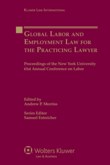 Global Labor and Employment Law for the Practicing Lawyer : Proceedings of the New York University 61st Annual Conference on Labor