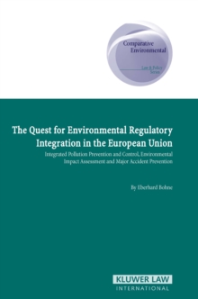 The Quest for Environmental Regulatory Integration in the European Union : Integrated Pollution Prevention and Control, Environmental Impact Assessment and Major Accident Prevention