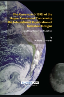 The Geneva Act (1999) of the Hague Agreement Concerning the International Registration of Industrial Designs : Drafting History and Analysis