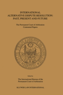 International Alternative Dispute Resolution: Past, Present and Future : The Permanent Court of Arbitration Centennial Papers