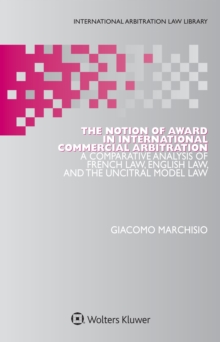 The Notion of Award in International Commercial Arbitration : A Comparative Analysis of French Law, English Law, and the UNCITRAL Model Law