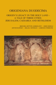 Origeniana Duodecima : Origen's Legacy in the Holy Land - A Tale of Three Cities: Jerusalem, Caesarea and Bethlehem. Proceedings of the 12th International Origen Congress, Jerusalem, 25-29 June, 2017