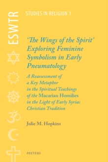 'The Wings of the Spirit' : Exploring Feminine Symbolism in Early Pneumatology: A Reassessment of a Key Metaphor in the Spiritual Teachings of the 'Macarian Homilies' in the Light of Early Syriac Chri