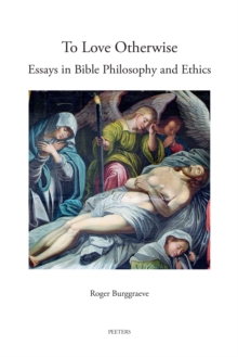 To Love Otherwise : Essays in Bible Philosophy and Ethics