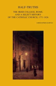 Half-Truths : The Irish College, Rome, and a Select History of the Catholic Church, 1771-1826