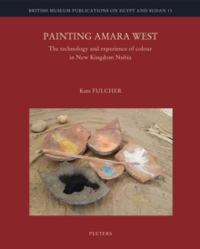 Painting Amara West : The Technology and Experience of Colour in New Kingdom Nubia