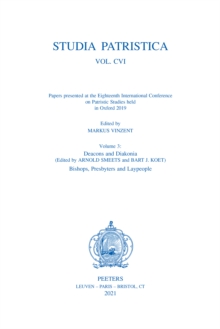 Studia Patristica. Vol. CVI - Papers presented at the Eighteenth International Conference on Patristic Studies held in Oxford 2019 : Volume 3: Deacons and Diakonia; Bishops, Presbyters and Laypeople