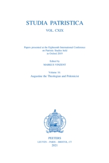 Studia Patristica. Vol. CXIX - Papers presented at the Eighteenth International Conference on Patristic Studies held in Oxford 2019 : Volume 16: Augustine the Theologian and Polemicist