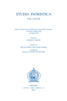 Studia Patristica. Vol. CXXVII - Papers presented at the Eighteenth International Conference on Patristic Studies held in Oxford 2019 : Volume 24: The First Half of the Fourth Century; Lactantius