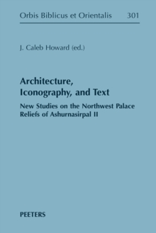 Architecture, Iconography, and Text : New Studies on the Northwest Palace Reliefs of Ashurnasirpal II