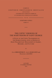 The Coptic Versions of the Martyrdom of Saint George : A Study of the Coptic Transmission of the George Legend, with an Edition of Eight Fragmentary Manuscripts in Sahidic, Bohairic, and Fayyumic