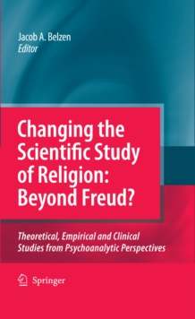 Changing the Scientific Study of Religion: Beyond Freud? : Theoretical, Empirical and Clinical Studies from Psychoanalytic Perspectives