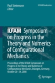 IUTAM Symposium on Progress in the Theory and Numerics of Configurational Mechanics : Proceedings of the IUTAM Symposium held in Erlangen, Germany, October 20-24, 2008