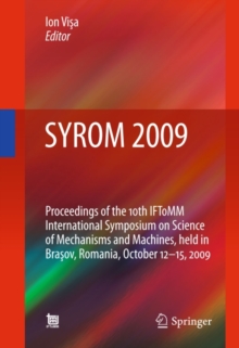 SYROM 2009 : Proceedings of the 10th IFToMM International Symposium on Science of Mechanisms and Machines, held in Brasov, Romania, october 12-15, 2009