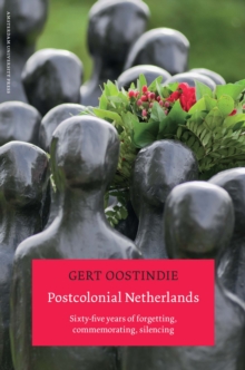 Postcolonial Netherlands : Sixty-Five Years of Forgetting, Commemorating, Silencing