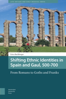 Shifting Ethnic Identities in Spain and Gaul, 500-700 : From Romans to Goths and Franks