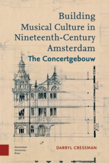 Building Musical Culture in Nineteenth-Century Amsterdam : The Concertgebouw