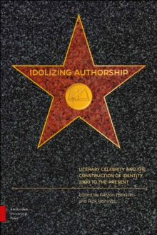 Idolizing Authorship : Literary Celebrity and the Construction of Identity, 1800 to the Present